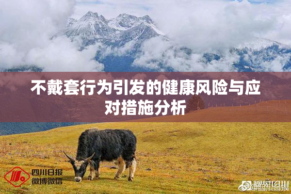 不戴套行为引发的健康风险与应对措施分析