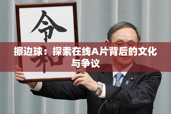 擦边球：探索在线A片背后的文化与争议