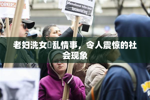 老妇洗女婬乱情事，令人震惊的社会现象