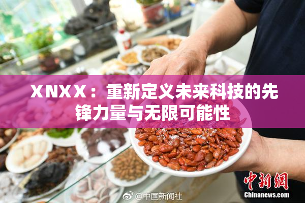 ⅩNXⅩ：重新定义未来科技的先锋力量与无限可能性