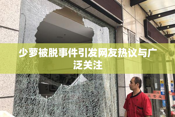 少萝被脱事件引发网友热议与广泛关注