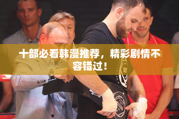 十部必看韩漫推荐，精彩剧情不容错过！