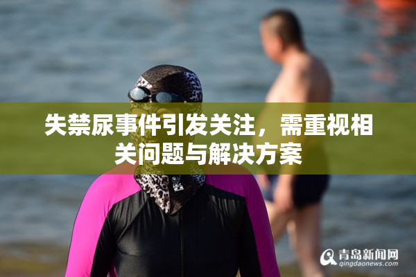 失禁尿事件引发关注，需重视相关问题与解决方案