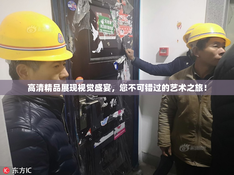 高清精品展现视觉盛宴，您不可错过的艺术之旅！