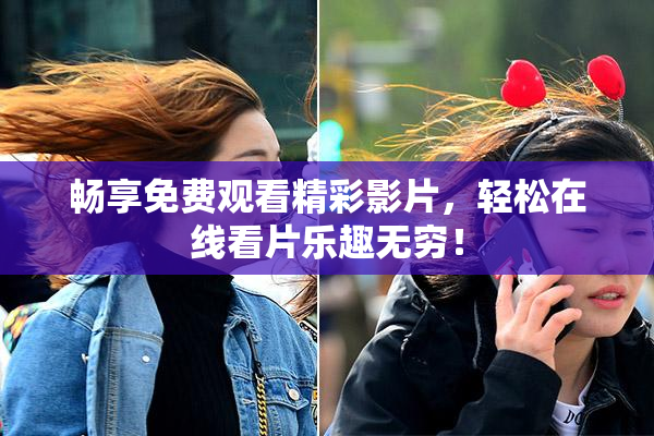 畅享免费观看精彩影片，轻松在线看片乐趣无穷！