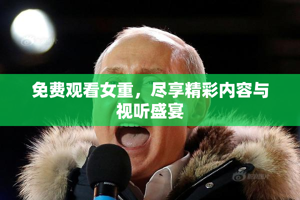 免费观看女重，尽享精彩内容与视听盛宴