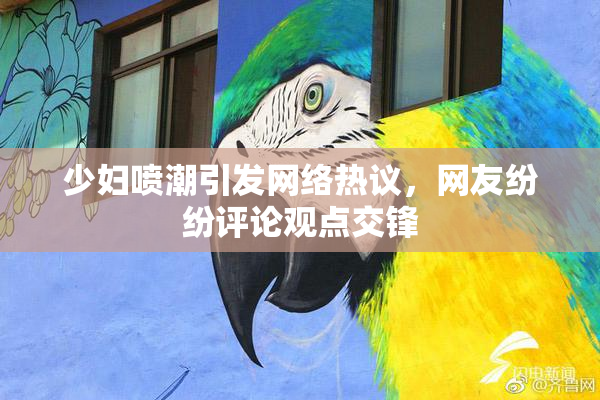 少妇喷潮引发网络热议，网友纷纷评论观点交锋