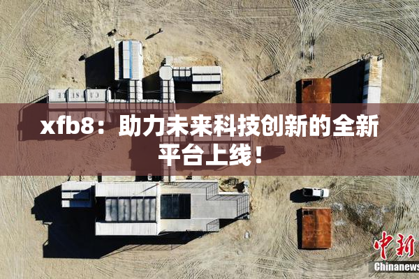 xfb8：助力未来科技创新的全新平台上线！