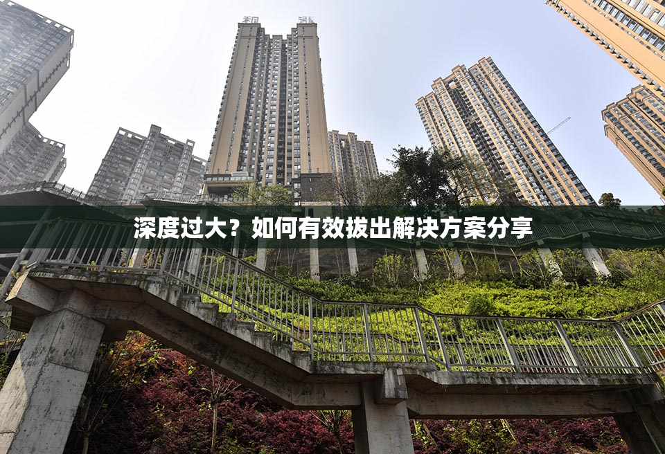 深度过大？如何有效拔出解决方案分享