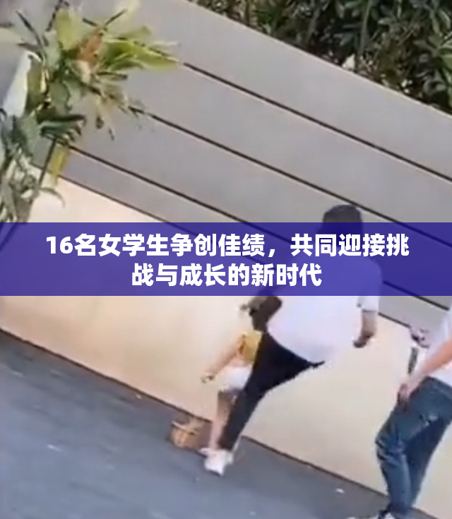 16名女学生争创佳绩，共同迎接挑战与成长的新时代