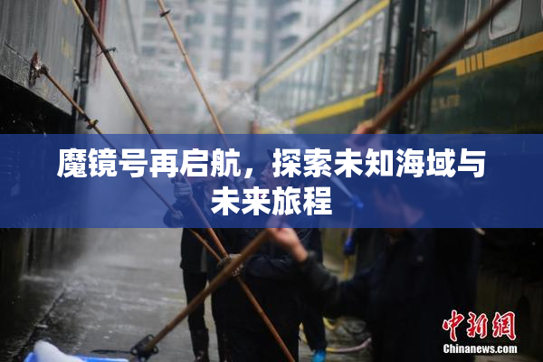 魔镜号再启航，探索未知海域与未来旅程