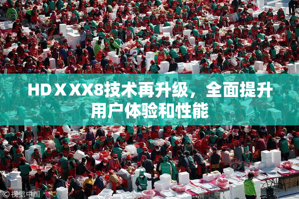 HDⅩXX8技术再升级，全面提升用户体验和性能
