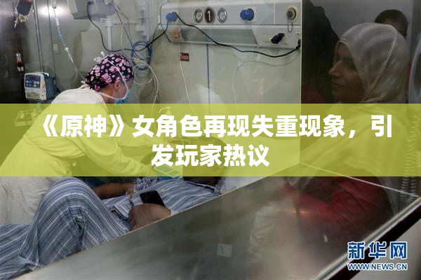 《原神》女角色再现失重现象，引发玩家热议