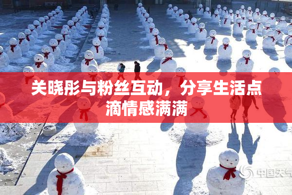 关晓彤与粉丝互动，分享生活点滴情感满满