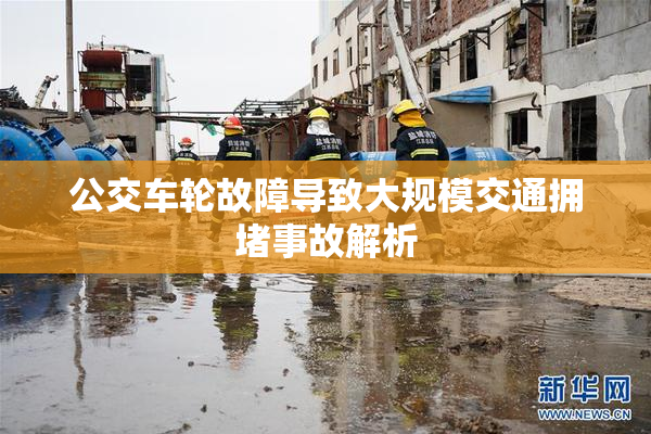 公交车轮故障导致大规模交通拥堵事故解析