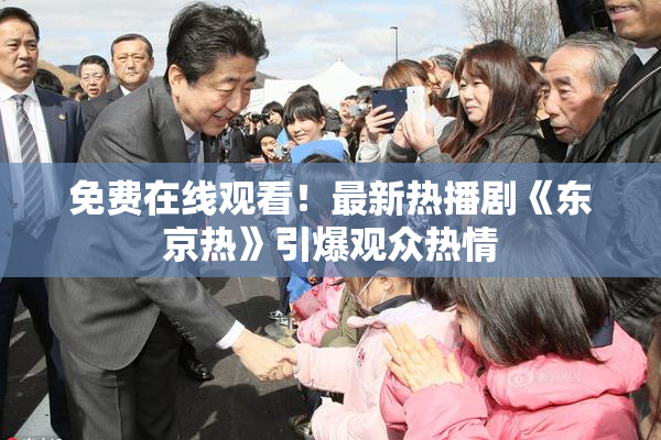 免费在线观看！最新热播剧《东京热》引爆观众热情