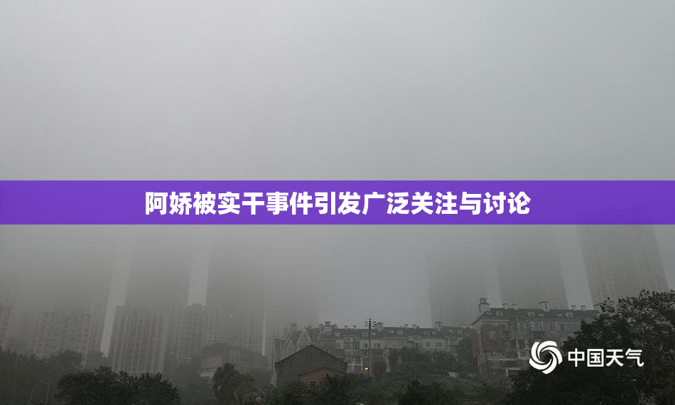 阿娇被实干事件引发广泛关注与讨论