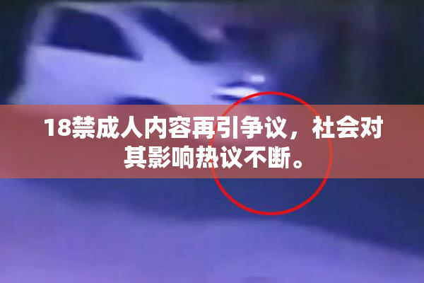 18禁成人内容再引争议，社会对其影响热议不断。