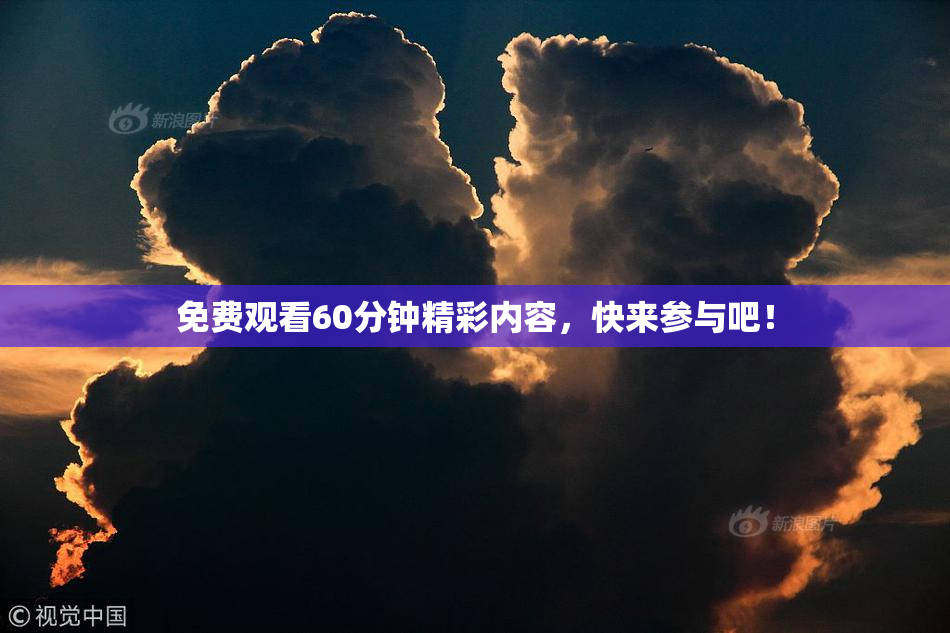 免费观看60分钟精彩内容，快来参与吧！