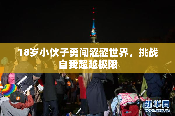 18岁小伙子勇闯涩涩世界，挑战自我超越极限