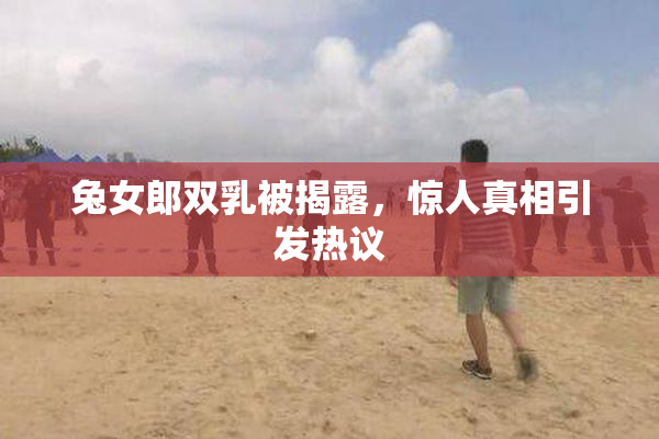 兔女郎双乳被揭露，惊人真相引发热议