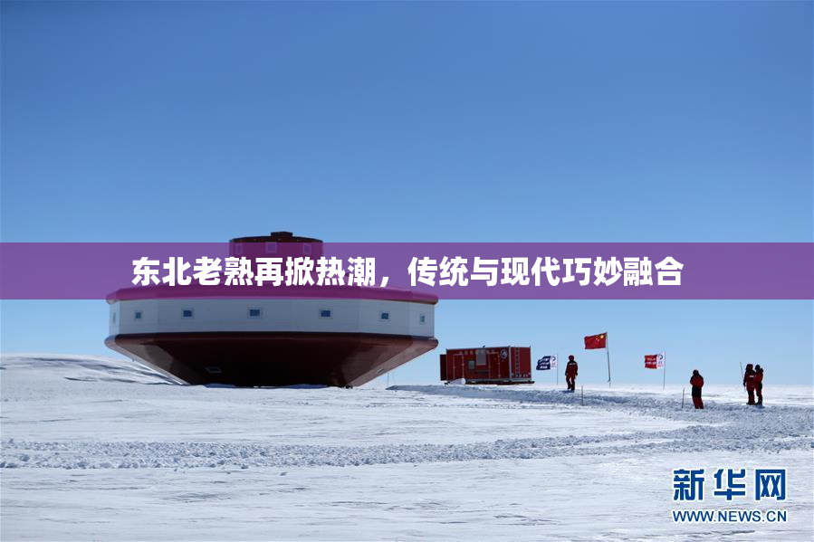 东北老熟再掀热潮，传统与现代巧妙融合