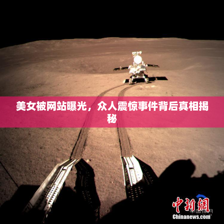 美女被网站曝光，众人震惊事件背后真相揭秘