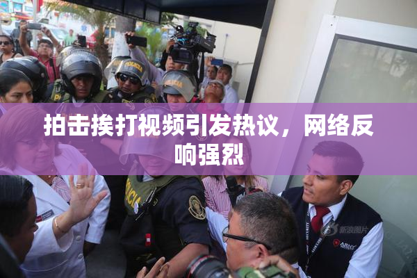 拍击挨打视频引发热议，网络反响强烈