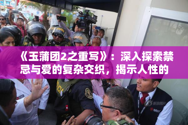 《玉蒲团2之重写》：深入探索禁忌与爱的复杂交织，揭示人性的多重面貌！