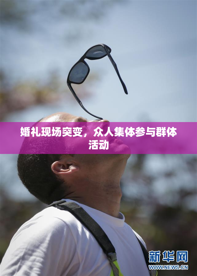 婚礼现场突变，众人集体参与群体活动