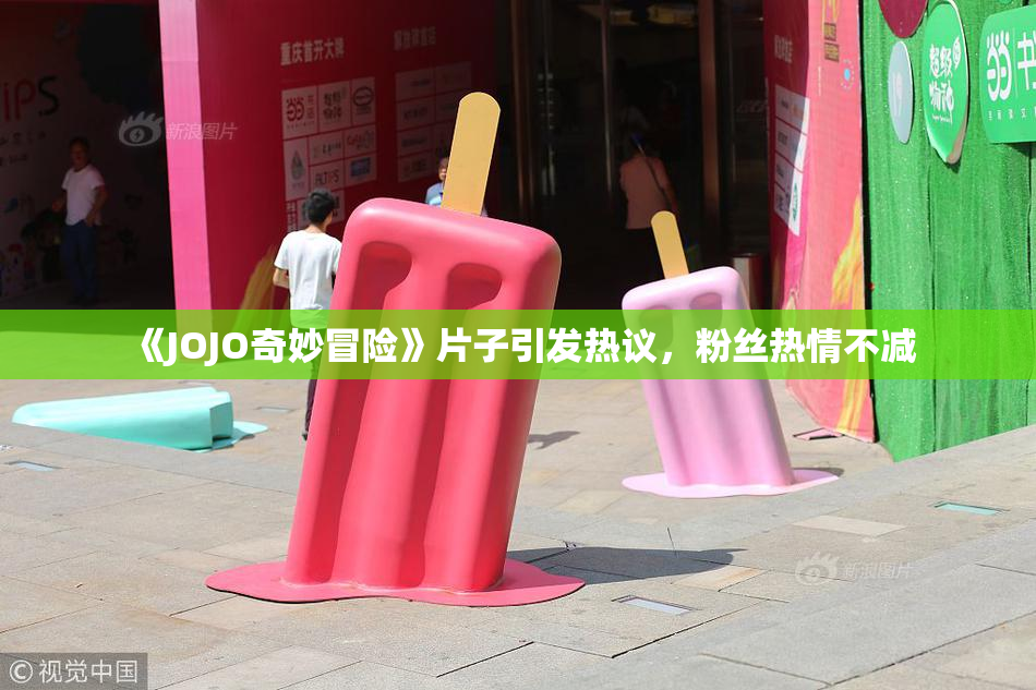 《JOJO奇妙冒险》片子引发热议，粉丝热情不减