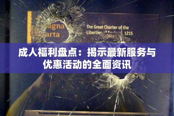 成人福利盘点：揭示最新服务与优惠活动的全面资讯