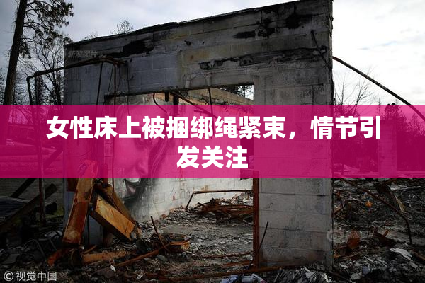 女性床上被捆绑绳紧束，情节引发关注
