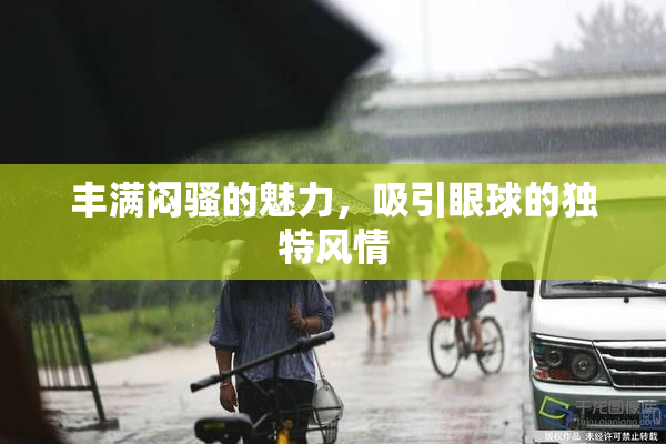 丰满闷骚的魅力，吸引眼球的独特风情