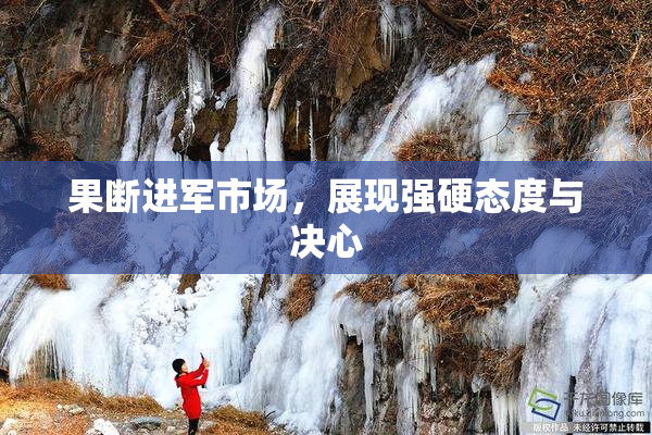 果断进军市场，展现强硬态度与决心