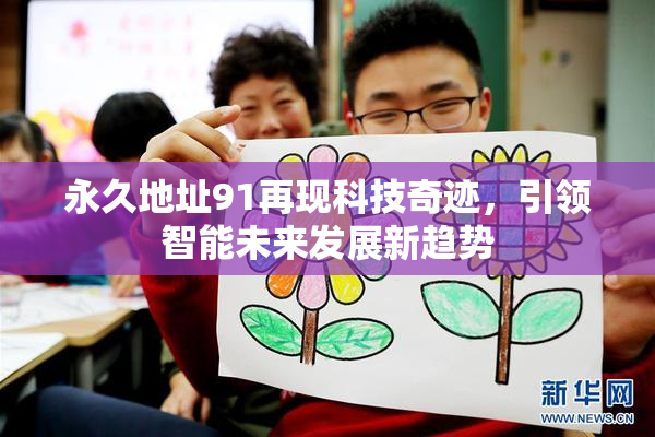 永久地址91再现科技奇迹，引领智能未来发展新趋势
