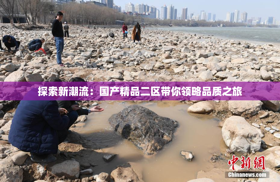 探索新潮流：国产精品二区带你领略品质之旅