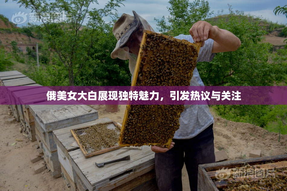 俄美女大白展现独特魅力，引发热议与关注