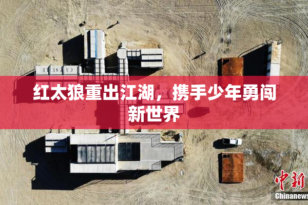 红太狼重出江湖，携手少年勇闯新世界