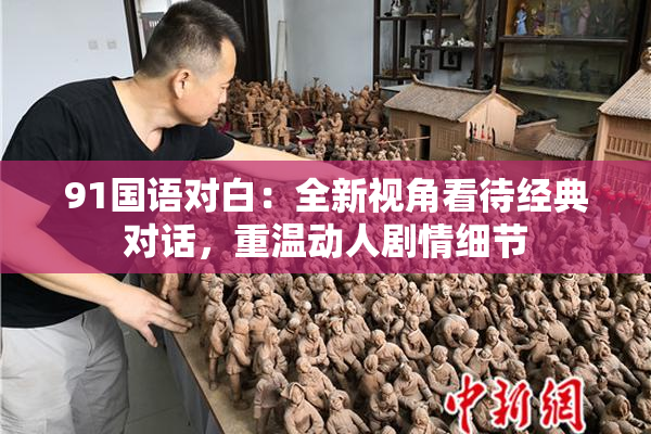 91国语对白：全新视角看待经典对话，重温动人剧情细节