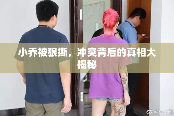 小乔被狠撕，冲突背后的真相大揭秘
