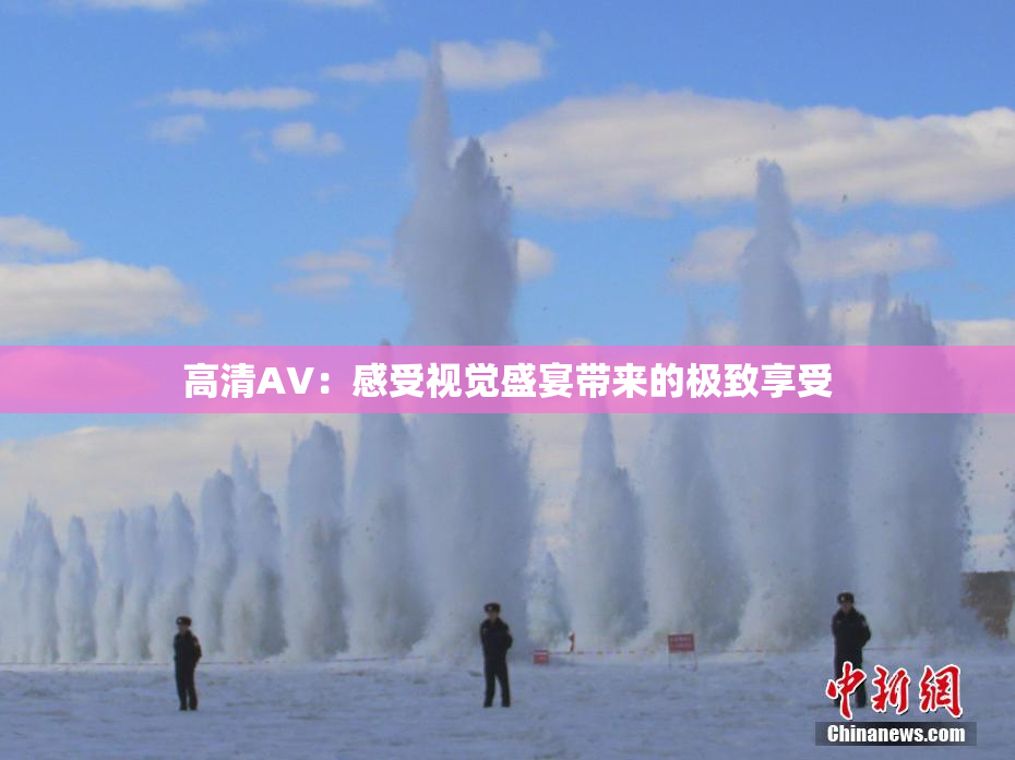 高清AV：感受视觉盛宴带来的极致享受
