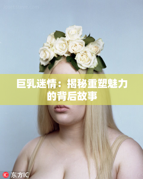 巨乳迷情：揭秘重塑魅力的背后故事