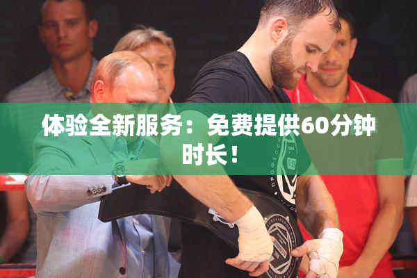 体验全新服务：免费提供60分钟时长！