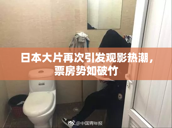 日本大片再次引发观影热潮，票房势如破竹