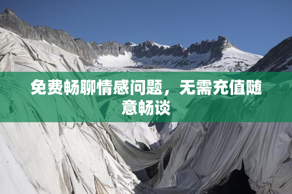 免费畅聊情感问题，无需充值随意畅谈