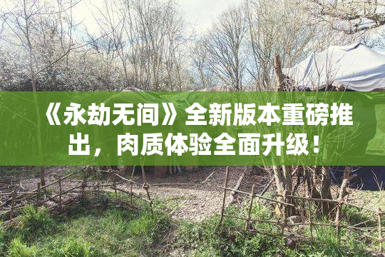 《永劫无间》全新版本重磅推出，肉质体验全面升级！