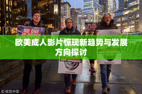欧美成人影片惊现新趋势与发展方向探讨