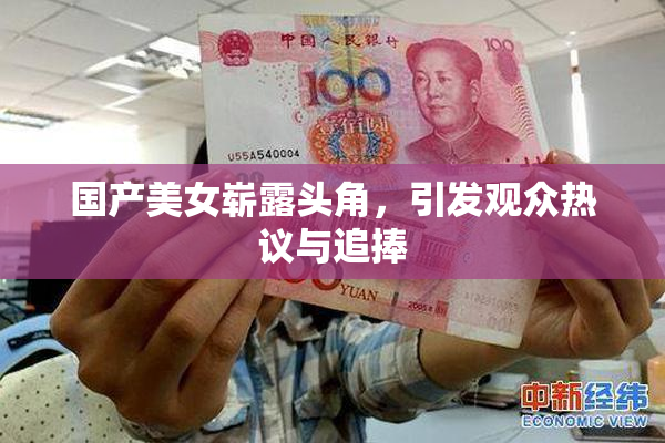国产美女崭露头角，引发观众热议与追捧
