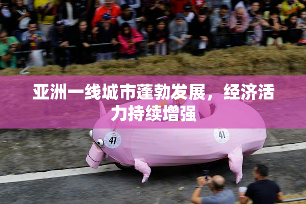亚洲一线城市蓬勃发展，经济活力持续增强